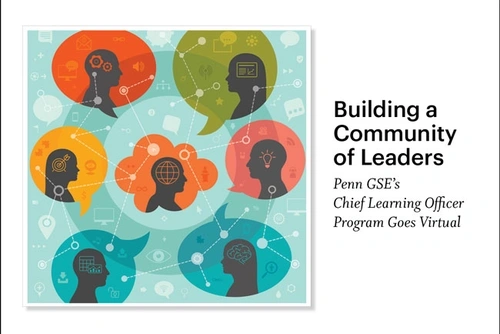 Seven colorful thought bubbles, each with a silhouette of a person within it, are connected by a web. Within and outside of the silhouettes are symbols including computers, gears, targets, globes, a brain, and an eye. A headline reads, “Building a Community of Leaders: Penn GSE’s Chief Learning Officer Program Goes Virtual.”